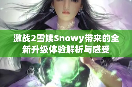 激战2雪姨Snowy带来的全新升级体验解析与感受
