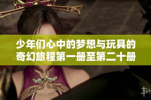 少年们心中的梦想与玩具的奇幻旅程第一册至第二十册