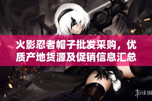 火影忍者帽子批发采购，优质产地货源及促销信息汇总