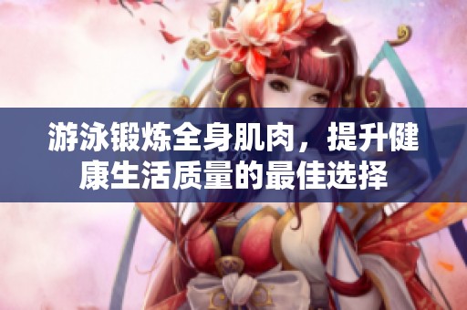 游泳锻炼全身肌肉，提升健康生活质量的最佳选择
