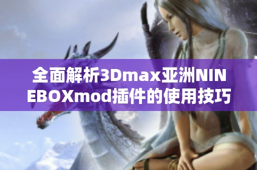 全面解析3Dmax亚洲NINEBOXmod插件的使用技巧与应用实例