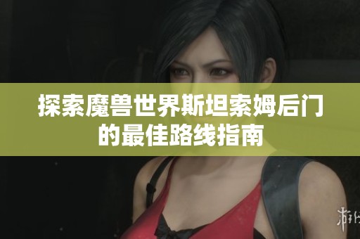 探索魔兽世界斯坦索姆后门的最佳路线指南