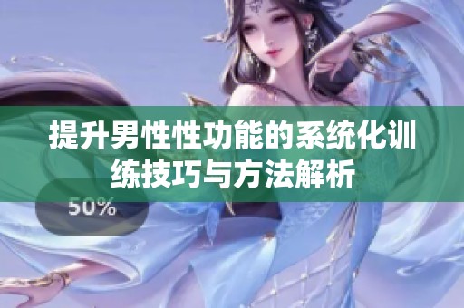 提升男性性功能的系统化训练技巧与方法解析