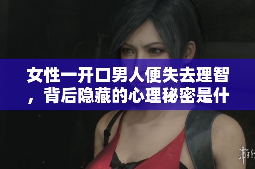 女性一开口男人便失去理智，背后隐藏的心理秘密是什么