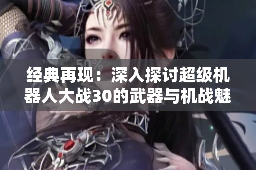 经典再现：深入探讨超级机器人大战30的武器与机战魅力