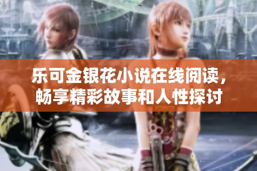 乐可金银花小说在线阅读，畅享精彩故事和人性探讨