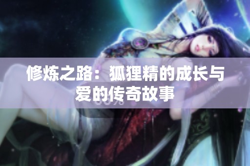 修炼之路：狐狸精的成长与爱的传奇故事