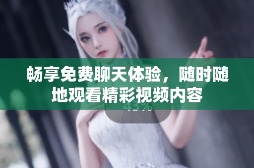 畅享免费聊天体验，随时随地观看精彩视频内容