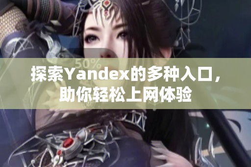 探索Yandex的多种入口，助你轻松上网体验