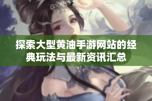 探索大型黄油手游网站的经典玩法与最新资讯汇总