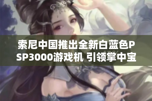 索尼中国推出全新白蓝色PSP3000游戏机 引领掌中宝新潮流