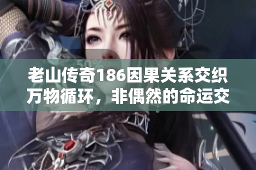 老山传奇186因果关系交织万物循环，非偶然的命运交汇