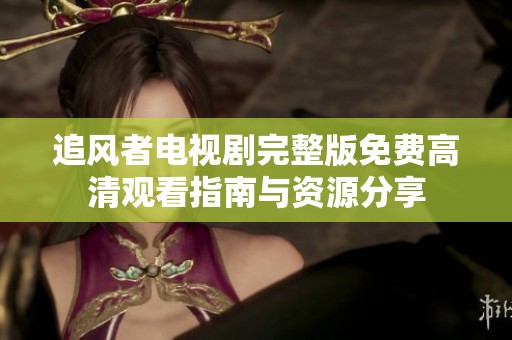 追风者电视剧完整版免费高清观看指南与资源分享
