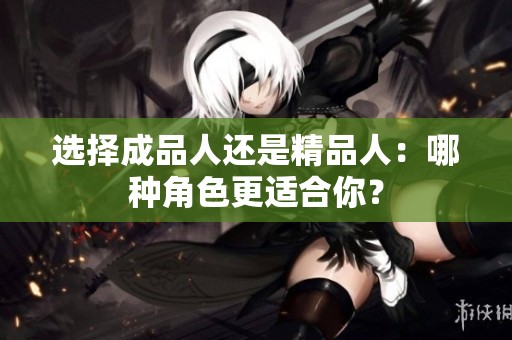 选择成品人还是精品人：哪种角色更适合你？