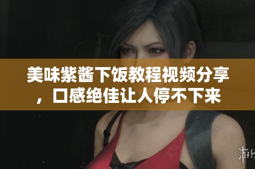美味紫酱下饭教程视频分享，口感绝佳让人停不下来