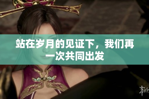 站在岁月的见证下，我们再一次共同出发