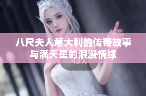 八尺夫人意大利的传奇故事与满天星的浪漫情缘