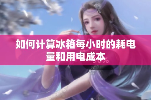 如何计算冰箱每小时的耗电量和用电成本