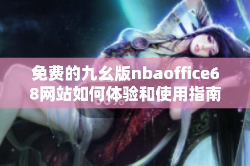 免费的九幺版nbaoffice68网站如何体验和使用指南