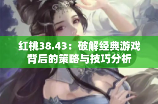 红桃38.43：破解经典游戏背后的策略与技巧分析