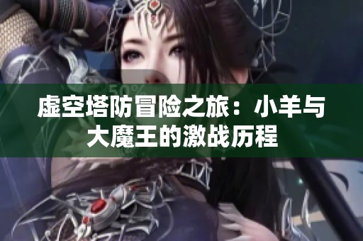 虚空塔防冒险之旅：小羊与大魔王的激战历程