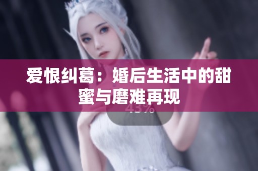 爱恨纠葛：婚后生活中的甜蜜与磨难再现