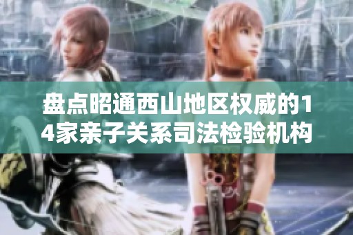 盘点昭通西山地区权威的14家亲子关系司法检验机构