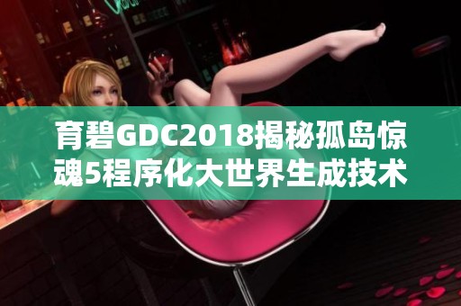 育碧GDC2018揭秘孤岛惊魂5程序化大世界生成技术