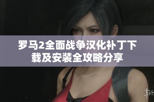 罗马2全面战争汉化补丁下载及安装全攻略分享