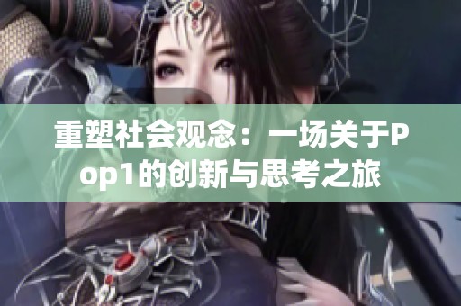 重塑社会观念：一场关于Pop1的创新与思考之旅