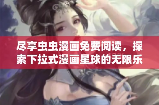 尽享虫虫漫画免费阅读，探索下拉式漫画星球的无限乐趣