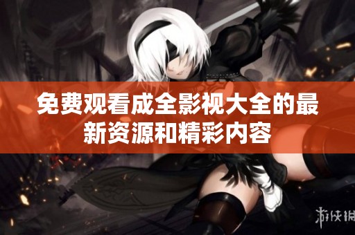 免费观看成全影视大全的最新资源和精彩内容