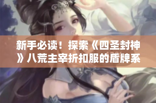 新手必读！探索《四圣封神》八荒主宰折扣服的盾牌系统获取与强化攻略