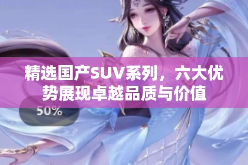 精选国产SUV系列，六大优势展现卓越品质与价值