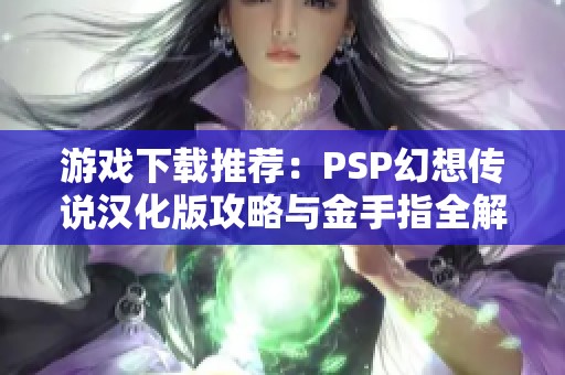 游戏下载推荐：PSP幻想传说汉化版攻略与金手指全解析