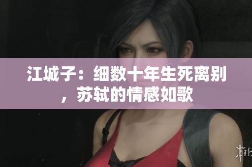 江城子：细数十年生死离别，苏轼的情感如歌