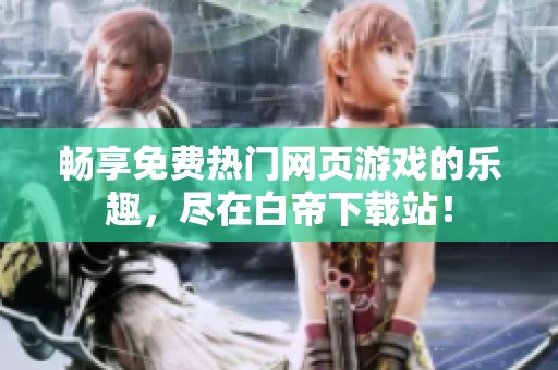 畅享免费热门网页游戏的乐趣，尽在白帝下载站！