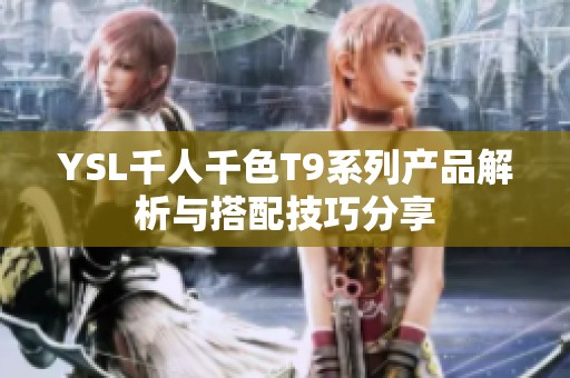 YSL千人千色T9系列产品解析与搭配技巧分享