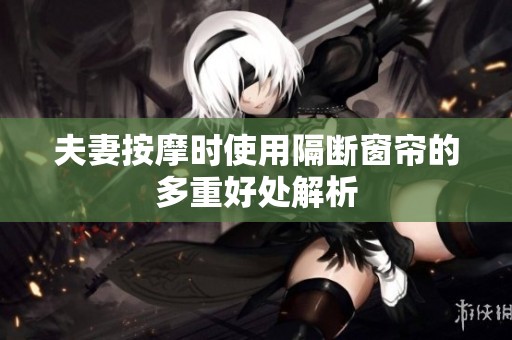 夫妻按摩时使用隔断窗帘的多重好处解析