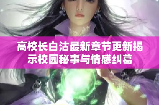 高校长白沽最新章节更新揭示校园秘事与情感纠葛