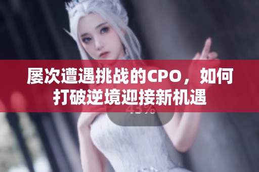 屡次遭遇挑战的CPO，如何打破逆境迎接新机遇