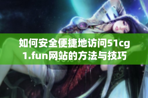 如何安全便捷地访问51cg1.fun网站的方法与技巧