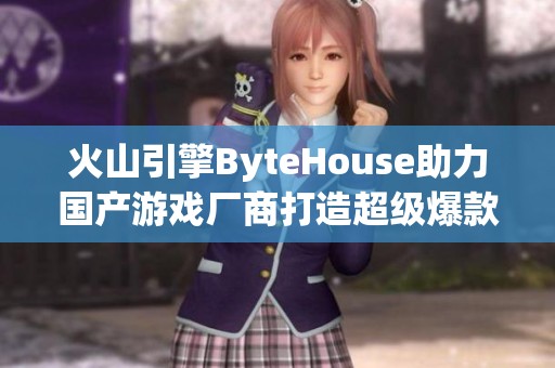 火山引擎ByteHouse助力国产游戏厂商打造超级爆款