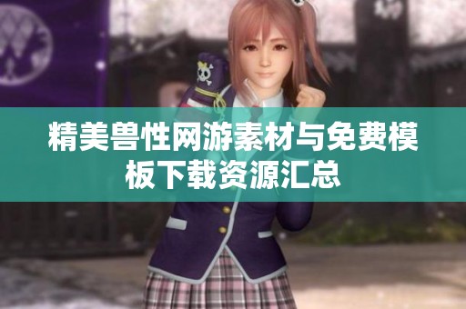精美兽性网游素材与免费模板下载资源汇总