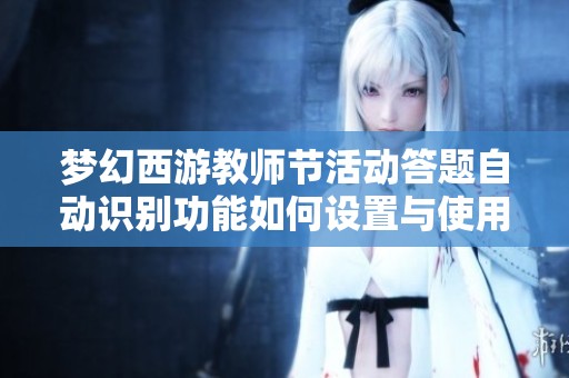 梦幻西游教师节活动答题自动识别功能如何设置与使用指导