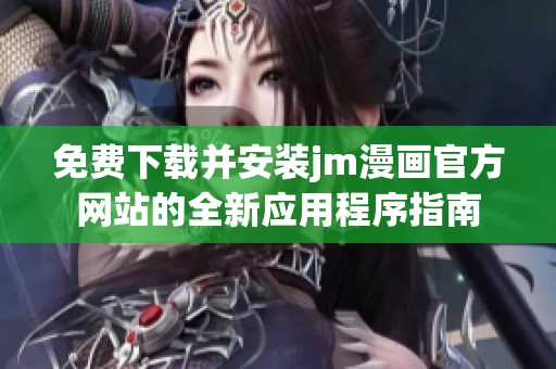 免费下载并安装jm漫画官方网站的全新应用程序指南