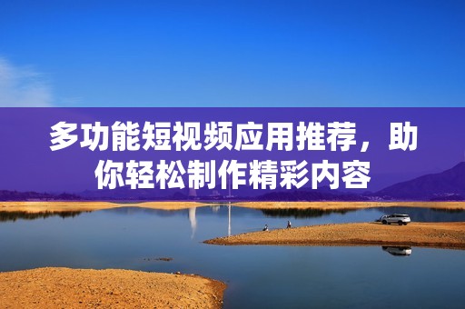 多功能短视频应用推荐，助你轻松制作精彩内容