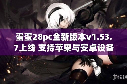 蛋蛋28pc全新版本v1.53.7上线 支持苹果与安卓设备下载使用