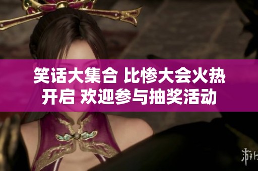 笑话大集合 比惨大会火热开启 欢迎参与抽奖活动