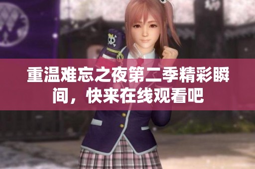 重温难忘之夜第二季精彩瞬间，快来在线观看吧